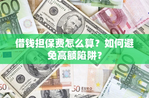 武汉借钱担保费怎么算？如何避免高额陷阱？