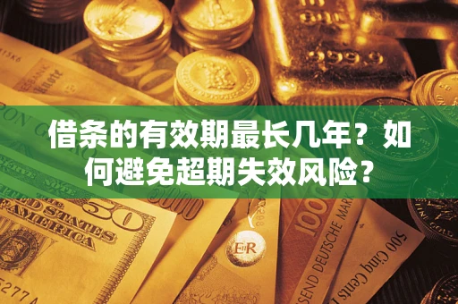 武汉借条的有效期最长几年？如何避免超期失效风险？