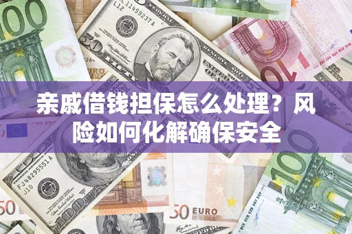 武汉亲戚借钱担保怎么处理？风险如何化解确保安全