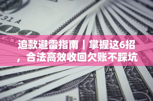 武汉追款避雷指南｜掌握这6招，合法高效收回欠账不踩坑