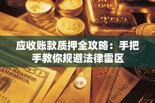 武汉应收账款质押全攻略：手把手教你规避法律雷区