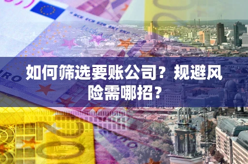 武汉如何筛选要账公司？规避风险需哪招？