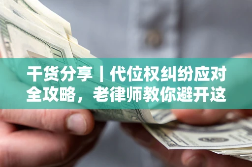 武汉干货分享｜代位权纠纷应对全攻略，老律师教你避开这5大雷区
