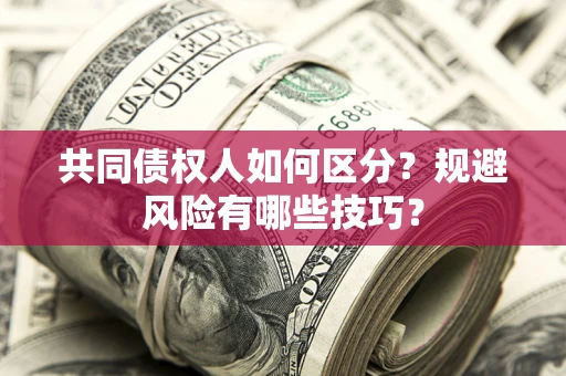 武汉共同债权人如何区分？规避风险有哪些技巧？