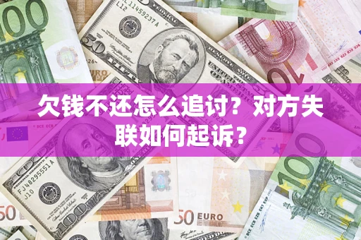 武汉欠钱不还怎么追讨？对方失联如何起诉？