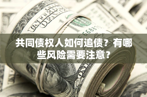 武汉共同债权人如何追债？有哪些风险需要注意？