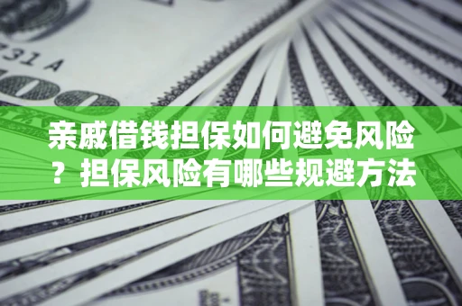 武汉亲戚借钱担保如何避免风险？担保风险有哪些规避方法？