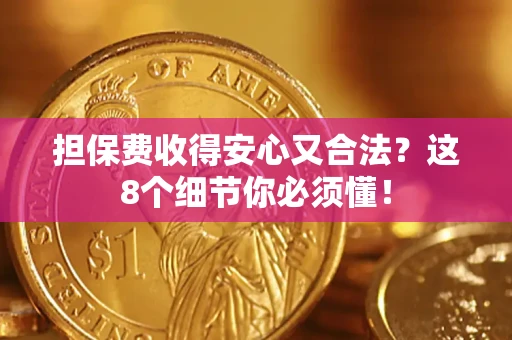 武汉担保费收得安心又合法？这8个细节你必须懂！
