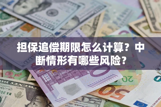 武汉担保追偿期限怎么计算？中断情形有哪些风险？