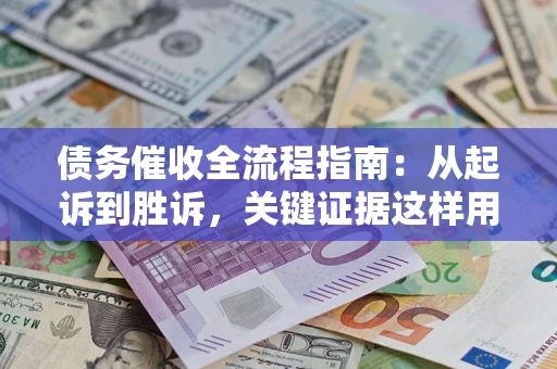 武汉债务催收全流程指南：从起诉到胜诉，关键证据这样用