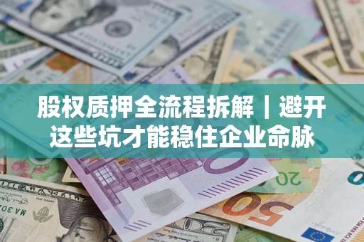 武汉股权质押全流程拆解｜避开这些坑才能稳住企业命脉