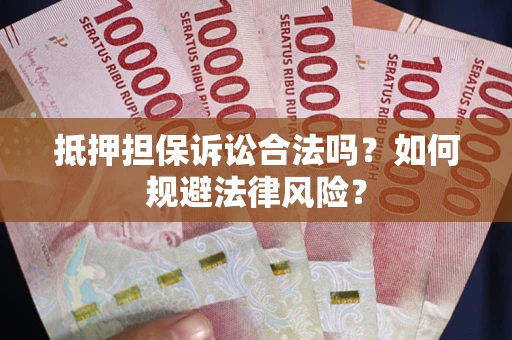 武汉抵押担保诉讼合法吗？如何规避法律风险？