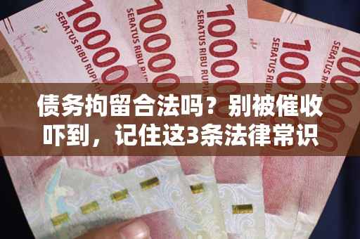 武汉债务拘留合法吗?别被催收吓到,记住这3条法律常识 武汉债务拘留合法吗?别被催收吓到,记住这3条法律常识