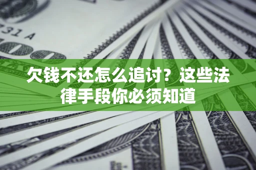 武汉欠钱不还怎么追讨？这些法律手段你必须知道