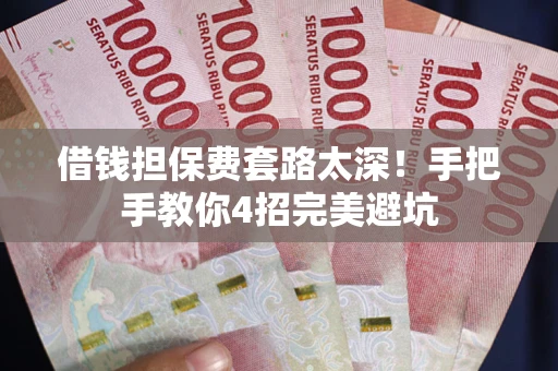武汉借钱担保费套路太深！手把手教你4招完美避坑