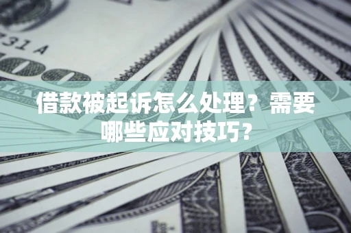 武汉借款被起诉怎么处理？需要哪些应对技巧？