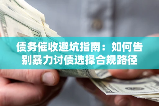 武汉债务催收避坑指南：如何告别暴力讨债选择合规路径