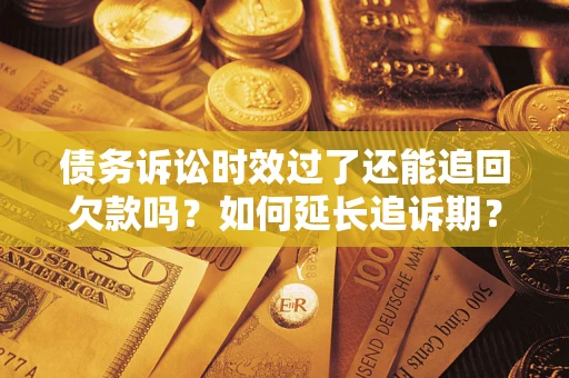 武汉债务诉讼时效过了还能追回欠款吗？如何延长追诉期？