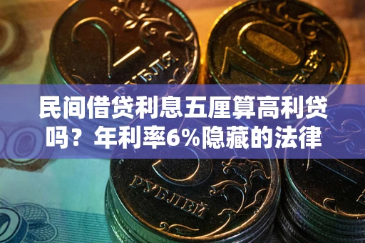 武汉民间借贷利息五厘算高利贷吗？年利率6%隐藏的法律风险全解析