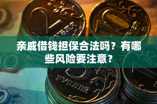 武汉亲戚借钱担保合法吗？有哪些风险要注意？