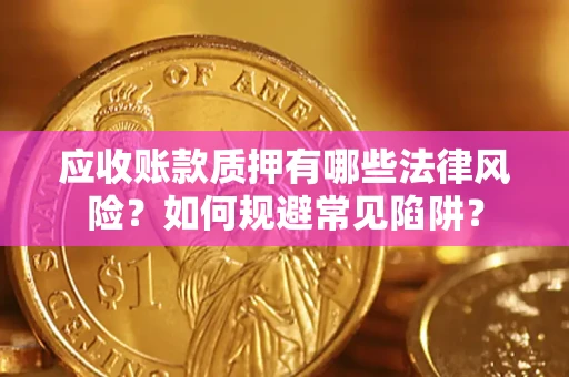 武汉应收账款质押有哪些法律风险？如何规避常见陷阱？