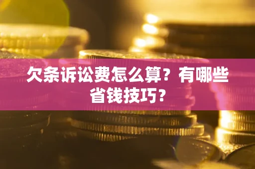 武汉欠条诉讼费怎么算？有哪些省钱技巧？