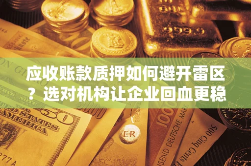 武汉应收账款质押如何避开雷区？选对机构让企业回血更稳