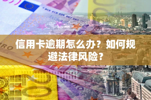 武汉信用卡逾期怎么办？如何规避法律风险？