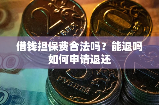 武汉借钱担保费合法吗？能退吗如何申请退还