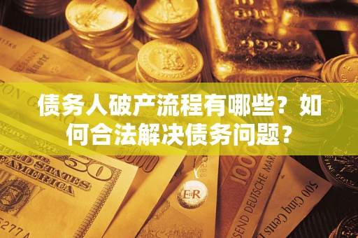 武汉债务人破产流程有哪些？如何合法解决债务问题？
