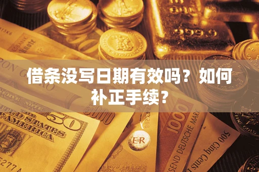 武汉借条没写日期有效吗？如何补正手续？