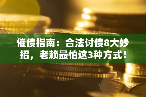 武汉催债指南：合法讨债8大妙招，老赖最怕这3种方式！