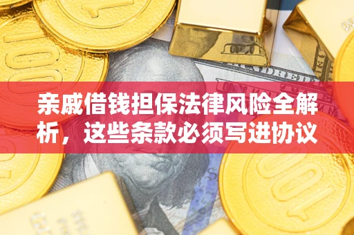 武汉亲戚借钱担保法律风险全解析，这些条款必须写进协议