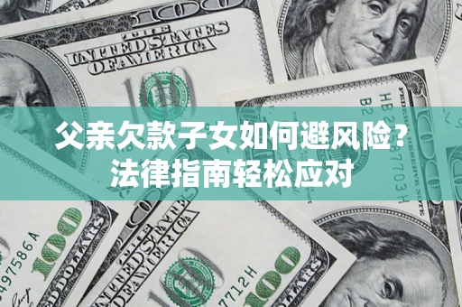 武汉父亲欠款子女如何避风险？法律指南轻松应对
