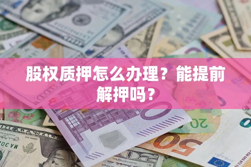 武汉股权质押怎么办理？能提前解押吗？