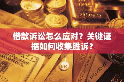 武汉借款诉讼怎么应对？关键证据如何收集胜诉？