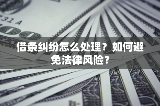 武汉借条纠纷怎么处理？如何避免法律风险？
