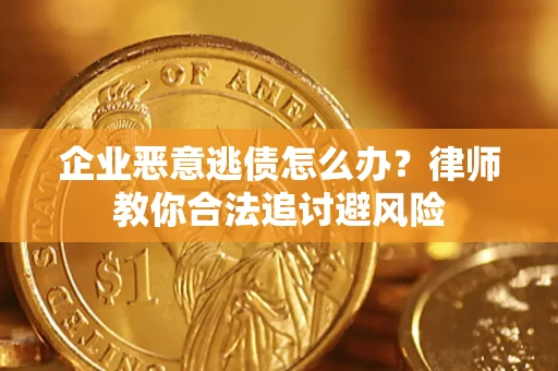武汉企业恶意逃债怎么办？律师教你合法追讨避风险