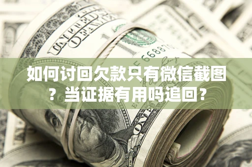 武汉如何讨回欠款只有微信截图？当证据有用吗追回？