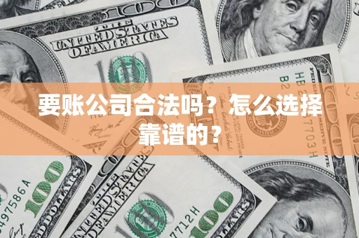 武汉要账公司合法吗？怎么选择靠谱的？