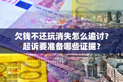 武汉欠钱不还玩消失怎么追讨？起诉要准备哪些证据？
