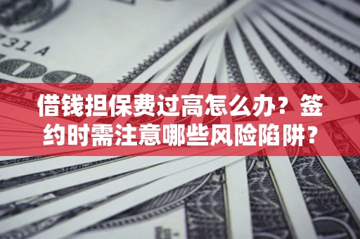 武汉借钱担保费过高怎么办？签约时需注意哪些风险陷阱？