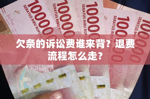 武汉欠条的诉讼费谁来背？退费流程怎么走？