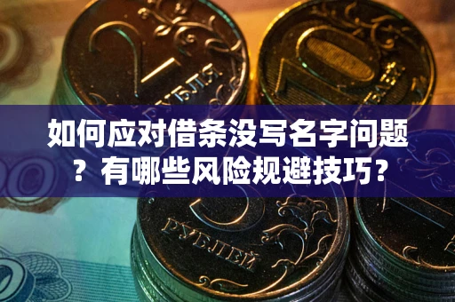 武汉如何应对借条没写名字问题？有哪些风险规避技巧？