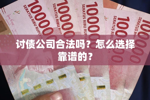 武汉讨债公司合法吗？怎么选择靠谱的？