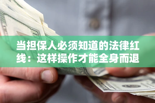 武汉当担保人必须知道的法律红线：这样操作才能全身而退