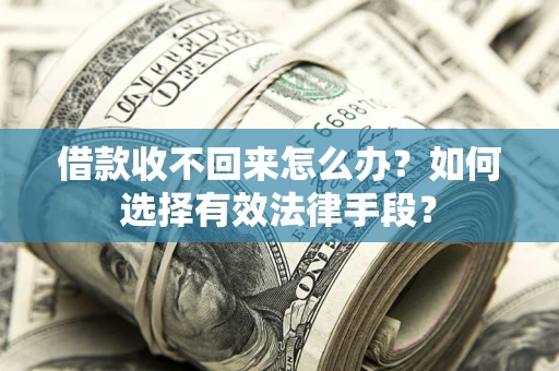 武汉借款收不回来怎么办？如何选择有效法律手段？