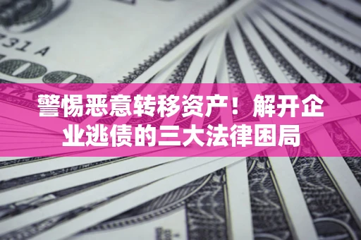 武汉警惕恶意转移资产！解开企业逃债的三大法律困局