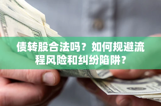 武汉债转股合法吗？如何规避流程风险和纠纷陷阱？