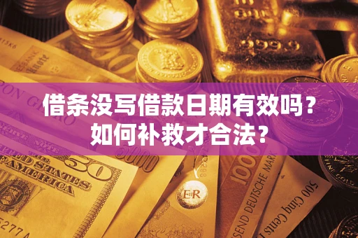 武汉借条没写借款日期有效吗？如何补救才合法？